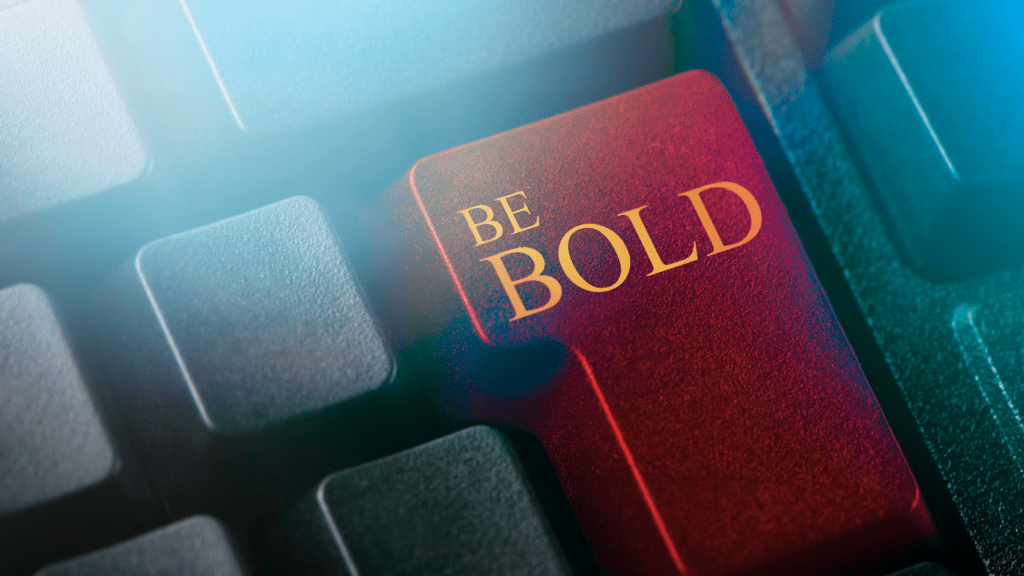 be bold